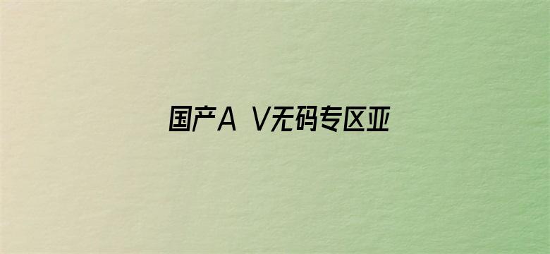 国产A V无码专区亚洲AV电影封面图